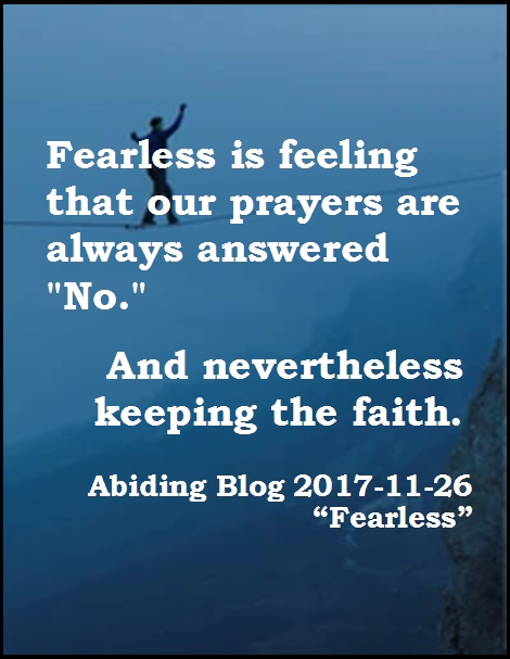 Fearless is feeling that our prayers are always answered "No." And nevertheless keeping the faith. #KeepTheFaith #Fearlessness #AbidingBlog2017Fearless